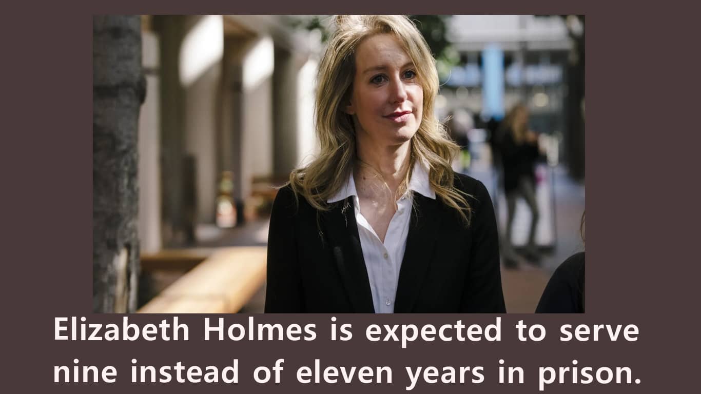 Elizabeth Holmes is expected to serve nine instead of eleven years in prison.