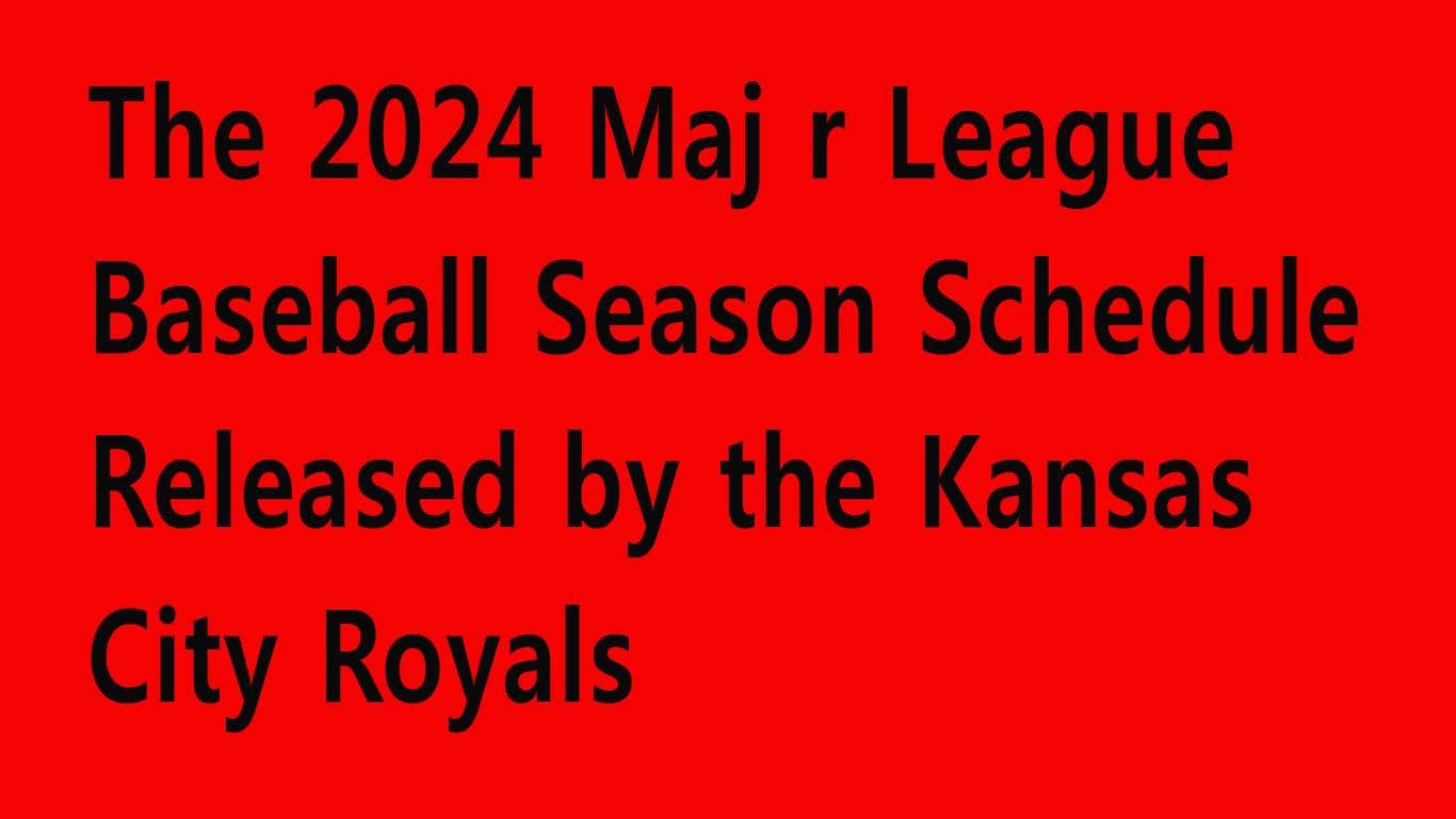 The 2024 Maj r League Baseball Season Schedule Released by the Kansas City Royals