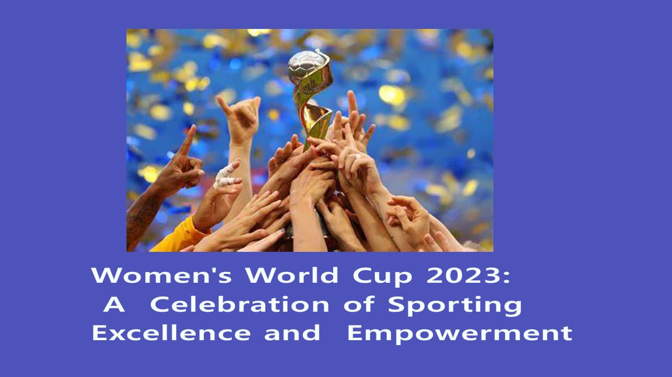 Women's World Cup 2023: A  Celebration of Sporting Excellence and  Empowerment