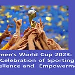 Women’s World Cup 2023: A  Celebration of Sporting Excellence and  Empowerment